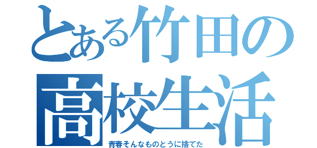 とある竹田の高校生活（青春そんなものとうに捨てた）