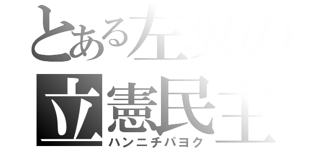 とある左翼の立憲民主（ハンニチパヨク）