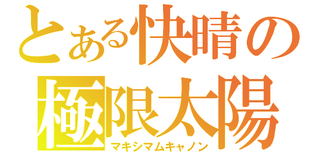 とある快晴の極限太陽（マキシマムキャノン）