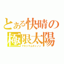 とある快晴の極限太陽（マキシマムキャノン）