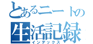 とあるニートの生活記録（インデックス）