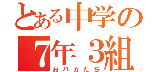 とある中学の７年３組達（おバカたち）