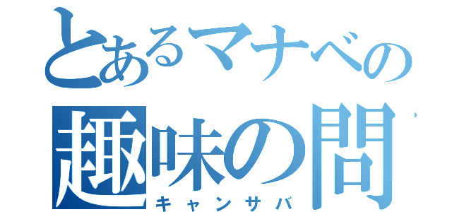 とあるマナベの趣味の問題（キャンサバ）