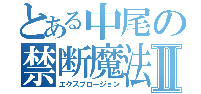 とある中尾の禁断魔法Ⅱ（エクスプロージョン）