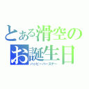 とある滑空のお誕生日（ハッピーバースデー）