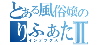 とある風俗嬢のりふぁたんⅡ（インデックス）