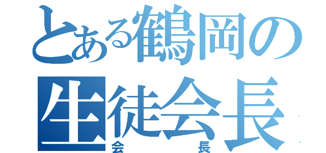 とある鶴岡の生徒会長（会長）