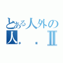 とある人外の人Ⅱ（矛盾）