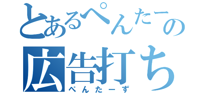 とあるぺんたーずの広告打ち（ぺんたーず）