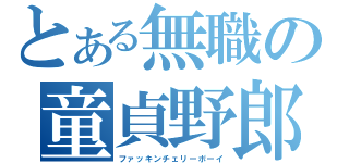 とある無職の童貞野郎（ファッキンチェリーボーイ）