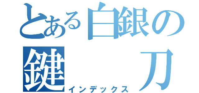 とある白銀の鍵　　刀（インデックス）