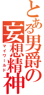 とある男爵の妄想精神（マイワールド）