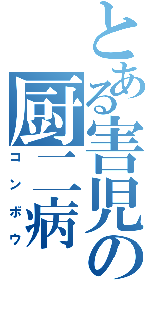 とある害児の厨二病（コンボウ）