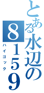 とある水辺の８１５９（ハイゴック）