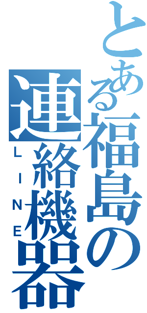 とある福島の連絡機器（ＬＩＮＥ）