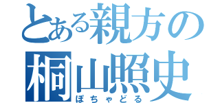 とある親方の桐山照史（ぽちゃどる）