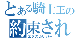 とある騎士王の約束された勝利の剣（エクスカリバー）