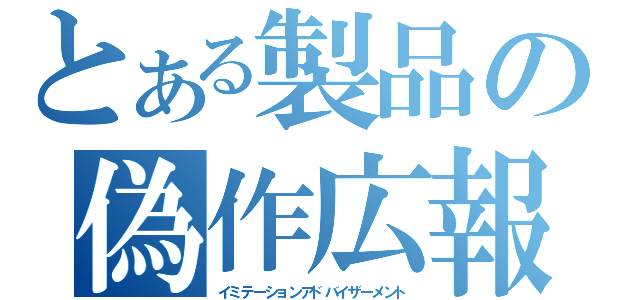 とある製品の偽作広報（イミテーションアドバイザーメント）