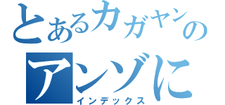 とあるカガヤンのアンゾにい（インデックス）