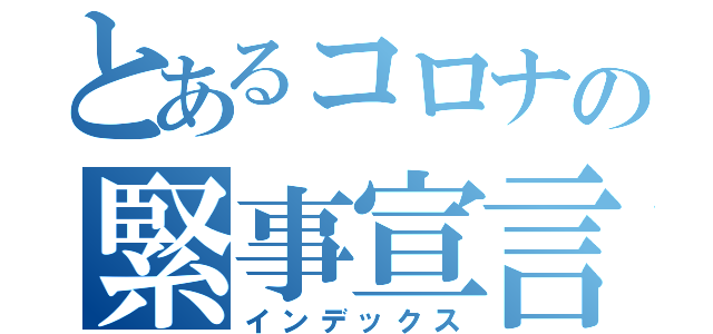 とあるコロナの緊事宣言（インデックス）