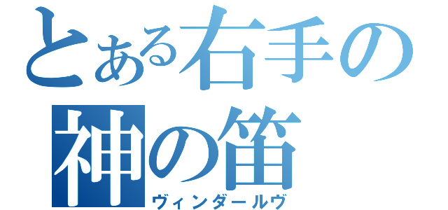 とある右手の神の笛（ヴィンダールヴ）