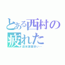 とある西村の疲れた（週末課題多い…）