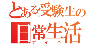 とある受験生の日常生活（ボイパ）