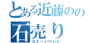 とある近藤のの石売り（ストーンヘンジ）