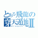 とある飛龍の穿天遁地点Ⅱ（ｄｒａｇｏｎ）