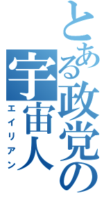 とある政党の宇宙人（エイリアン）