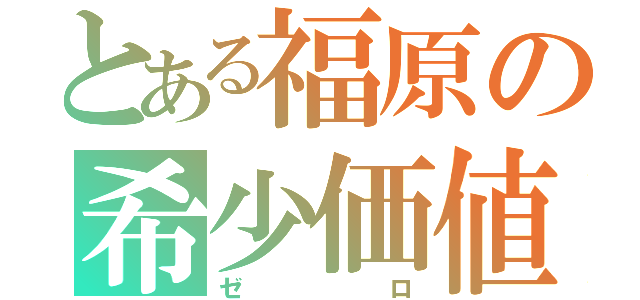 とある福原の希少価値（ゼロ）