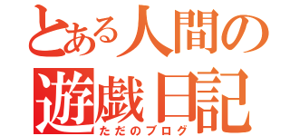 とある人間の遊戯日記（ただのブログ）