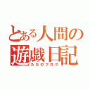 とある人間の遊戯日記（ただのブログ）