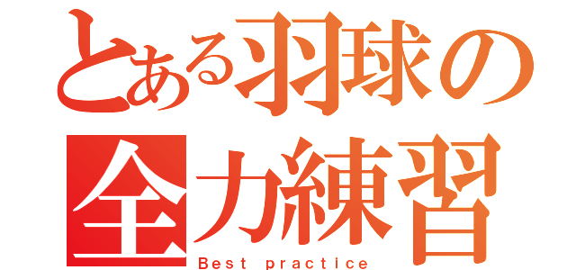 とある羽球の全力練習（Ｂｅｓｔ ｐｒａｃｔｉｃｅ）