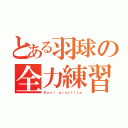 とある羽球の全力練習（Ｂｅｓｔ ｐｒａｃｔｉｃｅ）