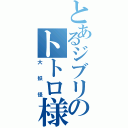 とあるジブリのトトロ様（大妖怪）