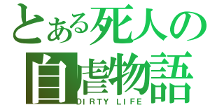 とある死人の自虐物語（ＤＩＲＴＹ ＬＩＦＥ）