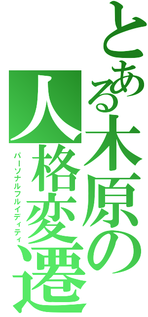 とある木原の人格変遷（パーソナルフルイディティ）