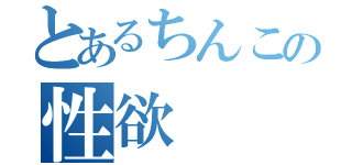 とあるちんこの性欲（）