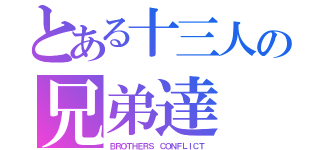 とある十三人の兄弟達（ＢＲＯＴＨＥＲＳ ＣＯＮＦＬＩＣＴ）