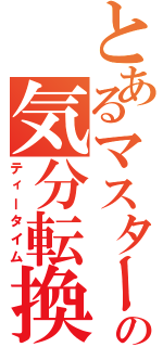 とあるマスターの気分転換（ティータイム）