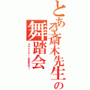 とある斎木先生の舞踏会（山中さんお一人様御招待♪）