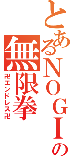 とあるＮＯＧＩの無限拳（卍エンドレス卍）