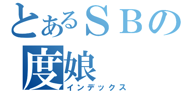 とあるＳＢの度娘（インデックス）