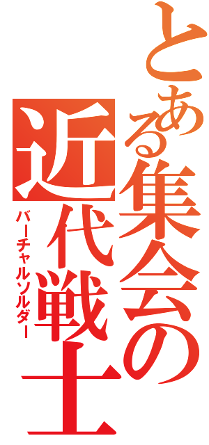 とある集会の近代戦士（バーチャルソルダー）