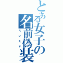 とある女子の名前偽装（りいたす）