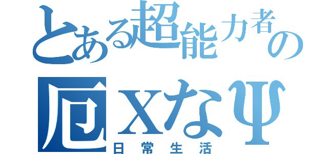 とある超能力者の厄ΧなΨ難（日常生活）