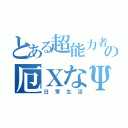 とある超能力者の厄ΧなΨ難（日常生活）