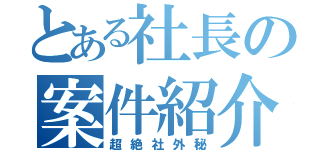 とある社長の案件紹介（超絶社外秘）