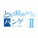 とある精神異常荒らしのハンゲⅡ（狂ったハンゲ 福井キミ）